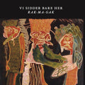 Vi Sidder Bare Her - Rak-Ma-Gak